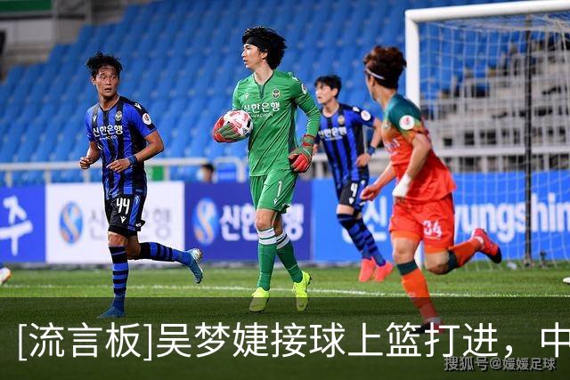 [流言板]吴梦婕接球上篮打进，中国U17女篮暂时领先6分